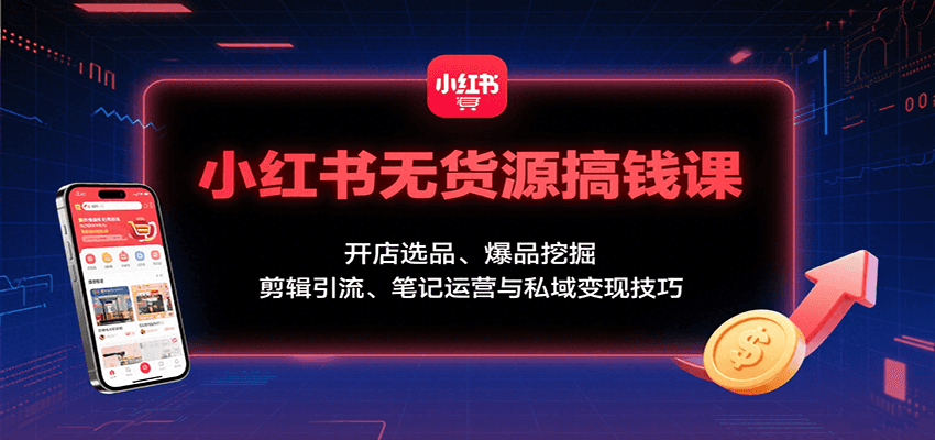 小红书无货源搞钱课：开店选品、爆品挖掘，剪辑引流、笔记运营与私域变现技巧-闲赋网