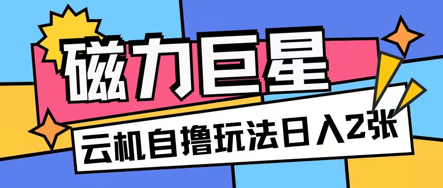 磁力巨星，无脑撸收益玩法无需手机云机操作可矩阵放大单日收入200+【揭秘】-闲赋网