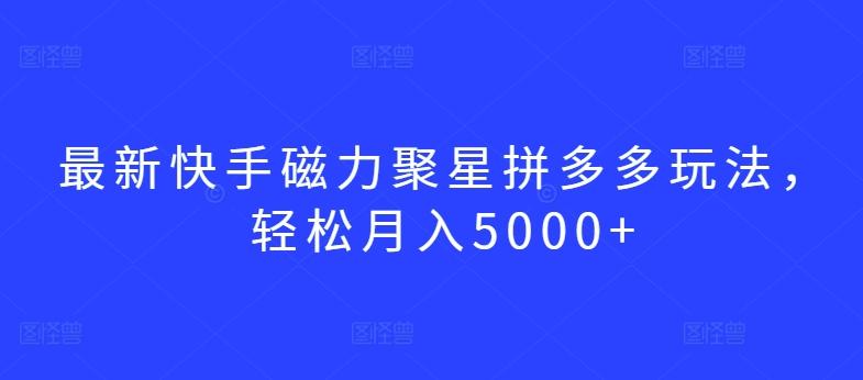 最新快手磁力聚星拼多多玩法，轻松月入5000+【揭秘】-闲赋网