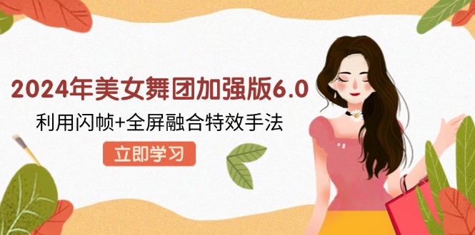 2024年美女舞团加强版6.0，利用闪帧+全屏融合特效手法，教程+素材+软件-闲赋网