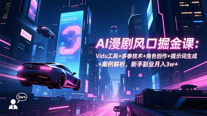 AI漫剧风口掘金课：Vidu工具+多参技术+角色创作+提示词生成+案例解析，新手副业月入3w+-闲赋网