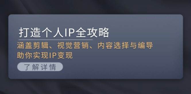 打造个人IP全攻略：涵盖剪辑、视觉营销、内容选择与编导，助你实现IP变现-闲赋网