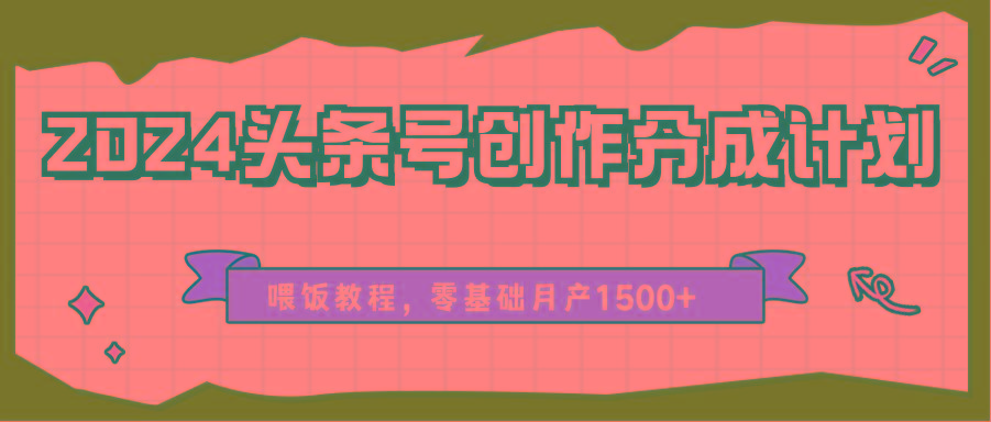 2024头条号创作分成计划、喂饭教程，零基础月产1500+-闲赋网