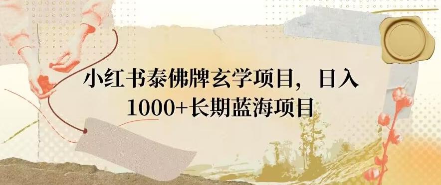 小红书泰佛牌玄学项目，日入1000+，打破传统，长期蓝海项目-闲赋网
