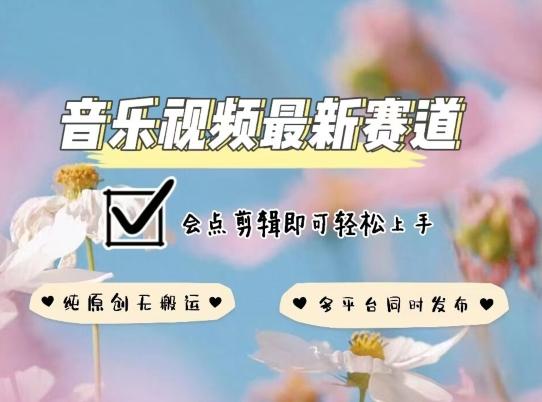 音乐视频赛道最新玩法，纯原创不违规，可所有平台同时发布，会点剪辑即可轻松拿捏【揭秘】-闲赋网