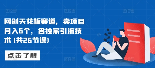网创天花板赛道，卖项目月入6个，含独家引流技术(共26节课)-闲赋网
