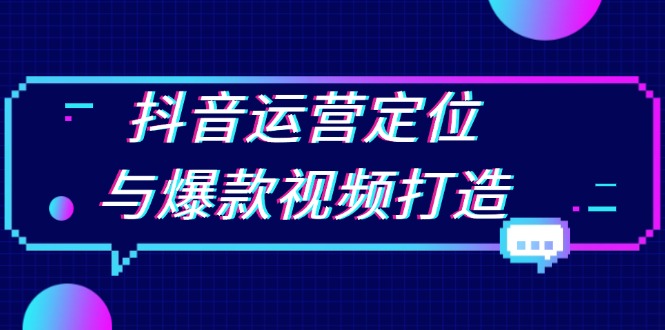抖音运营定位与爆款视频打造：定位运营方向，挖掘爆款选题，提升播放量-闲赋网
