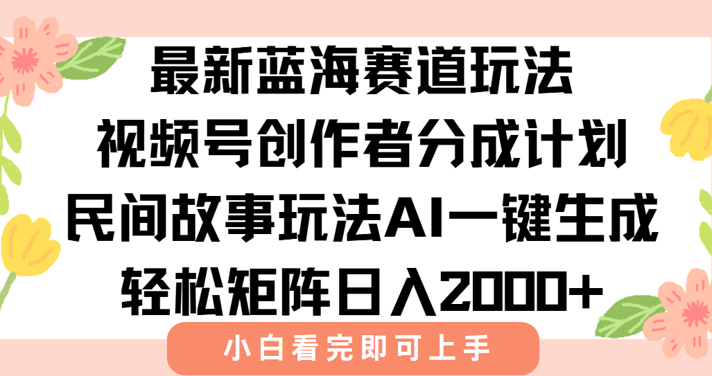 最新视频号创作者分成民间故事玩法，AI一键生成爆款视频，轻松日入2000+-闲赋网