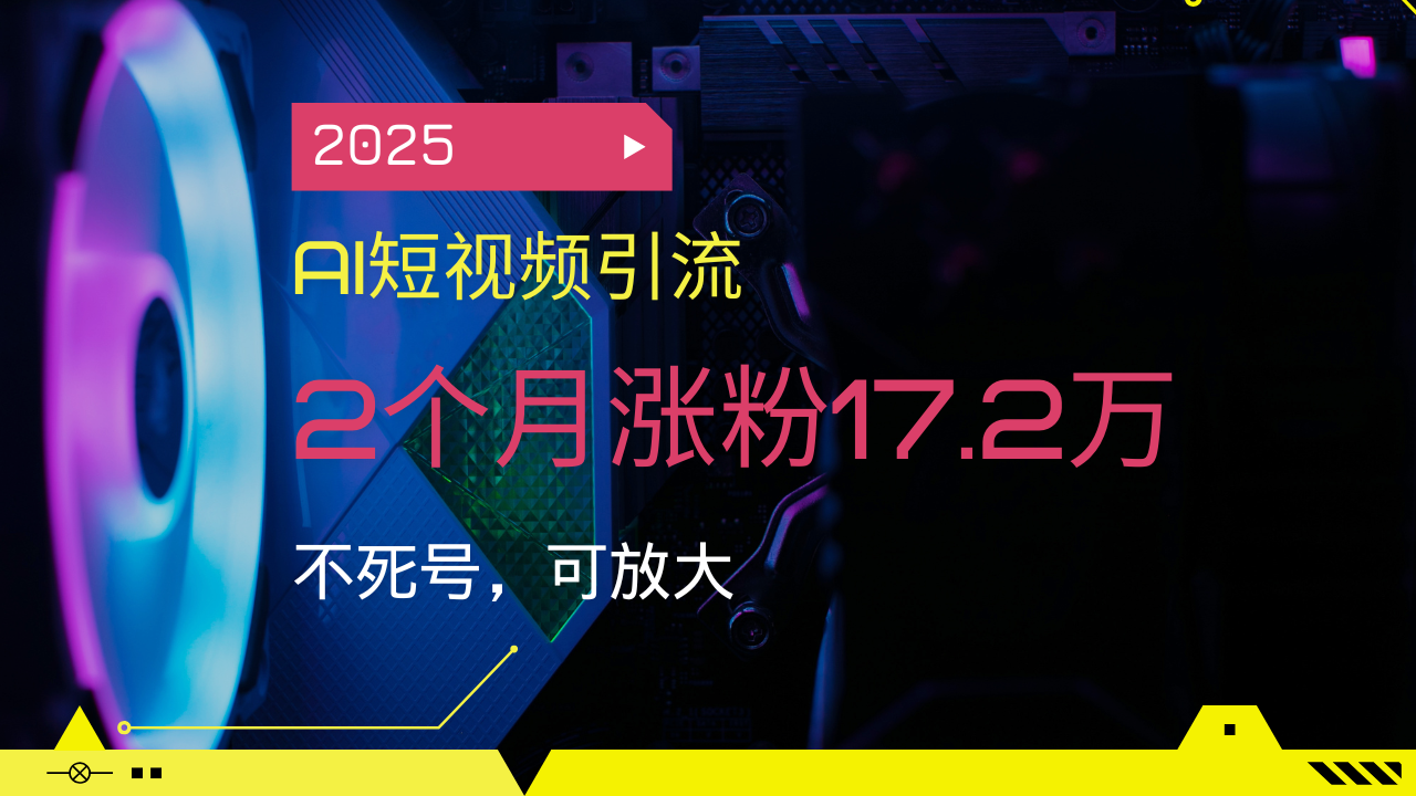 2025AI短视频引流，2个月涨粉17.2万，不死号，可放大-闲赋网
