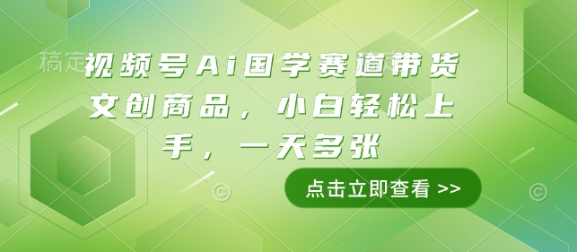 视频号Ai国学赛道带货文创商品，小白轻松上手，一天多张-闲赋网