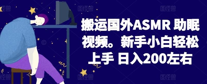 2024搬运国外ASMR 助眠视频，新手小白轻松上手 日入200左右【揭秘】-闲赋网