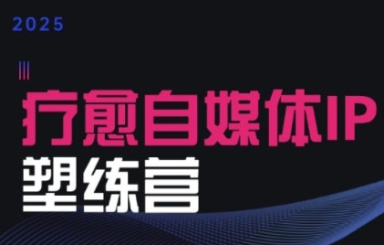 2025治愈自媒体IP训练营，专为疗愈领域从业者打造-闲赋网