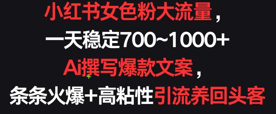 小红书女色粉大流量，一天稳定700~1000+  Ai撰写爆款文案，条条火爆+高粘性引流养回头客【揭秘】-闲赋网