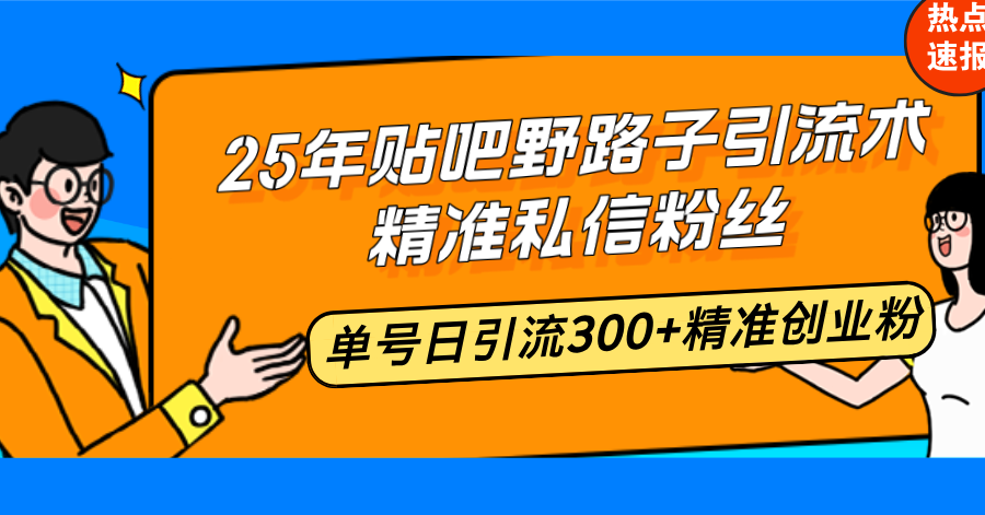 25年贴吧野路子引流术，精准私信粉丝，单号日引流300+精准创业粉-闲赋网