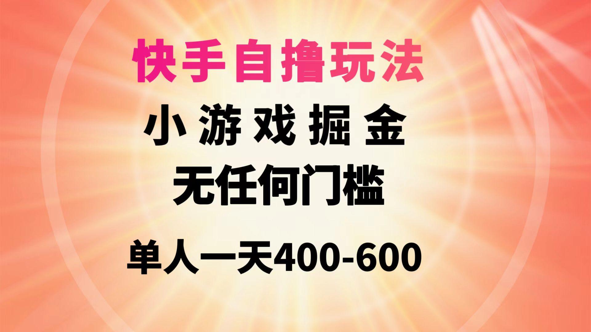 (9712期)快手自撸玩法小游戏掘金无任何门槛单人一天400-600-闲赋网