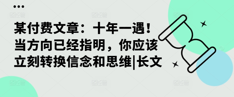 某付费文章：十年一遇！当方向已经指明，你应该立刻转换信念和思维|长文-闲赋网