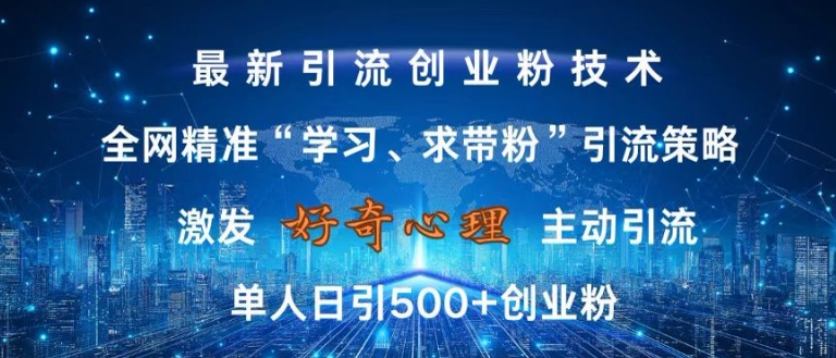 激发好奇心，全网精准‘学习、求带粉’引流技术，无封号风险，单人日引500+创业粉【揭秘】-闲赋网