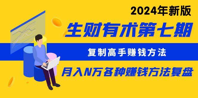(9943期)生财有术第七期：复制高手赚钱方法 月入N万各种方法复盘(更新到24年0410)-闲赋网