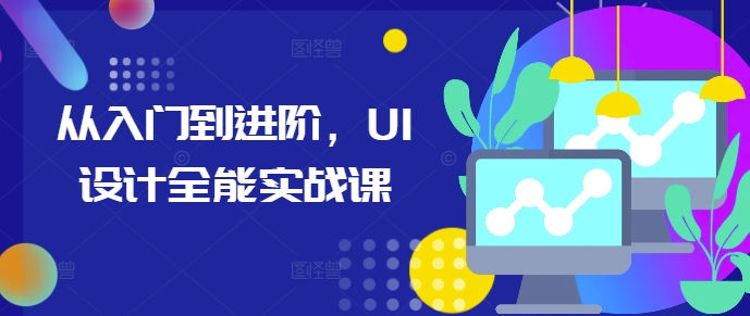 从入门到进阶，UI设计全能实战课-闲赋网