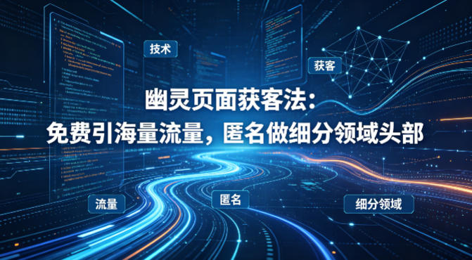 用懂技术！幽灵页面获客法：免费引海量流量，匿名做细分领域头部-闲赋网