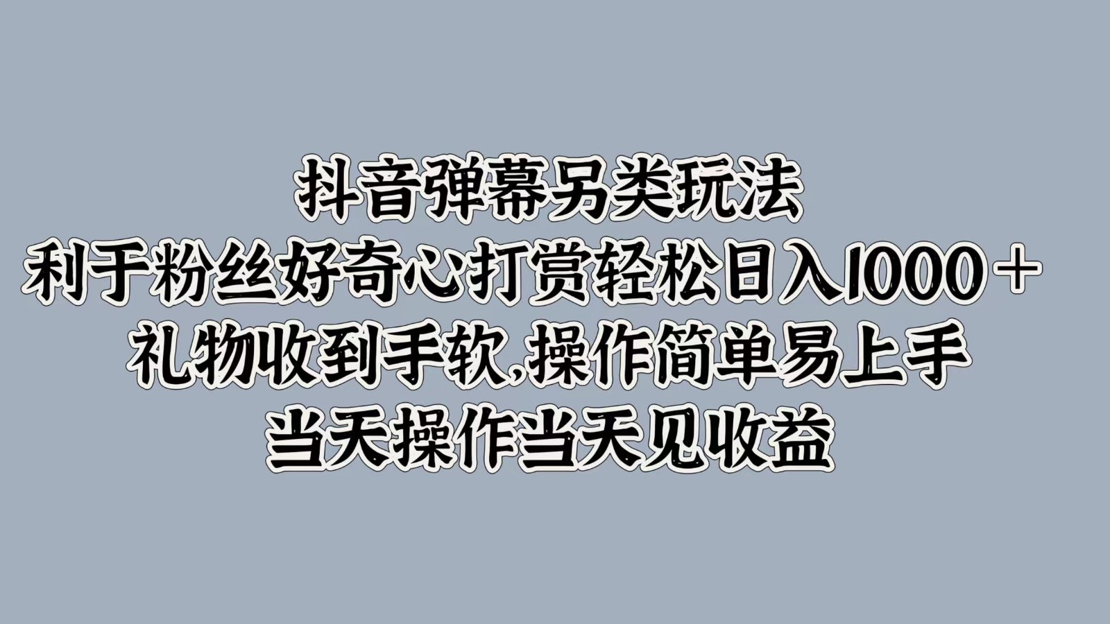 抖音弹幕另类玩法，利于粉丝好奇心打赏轻松日入1000＋ 礼物收到手软，操作简单-闲赋网