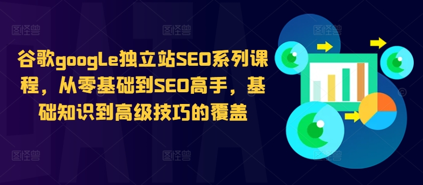 谷歌google独立站SEO系列课程，从零基础到SEO高手，基础知识到高级技巧的覆盖-闲赋网