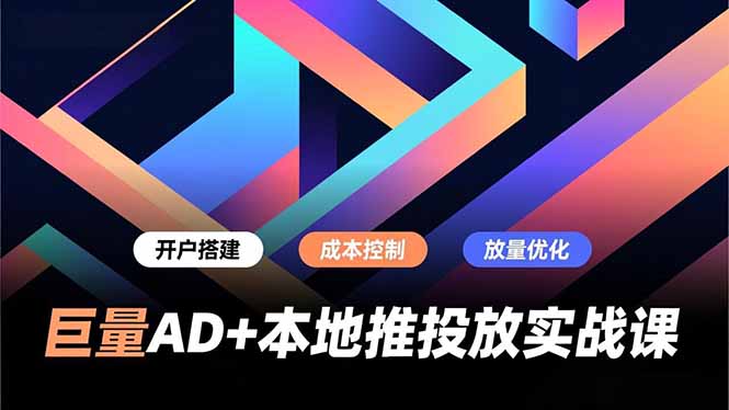 巨量AD+本地推投放实战课，开户搭建、成本控制、放量优化，有效提升商家线上获客与转化效率-闲赋网