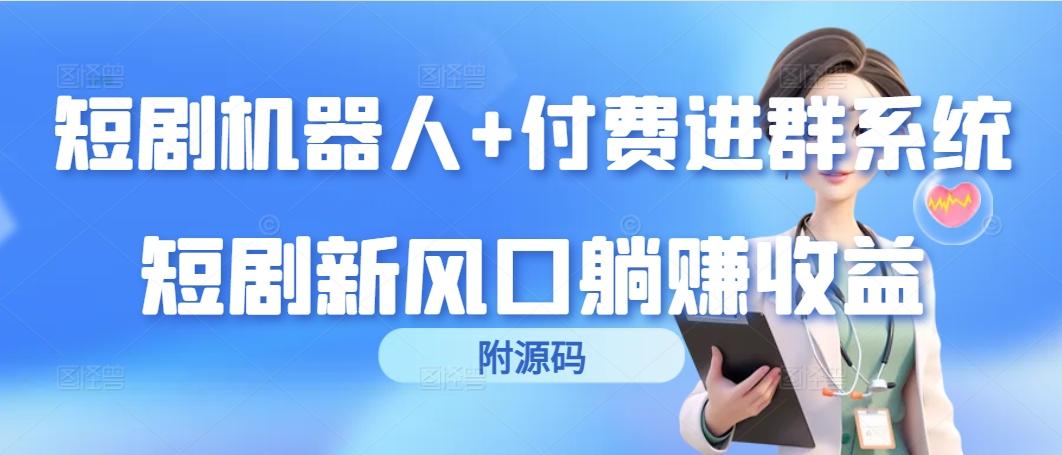 (9468期)短剧机器人+付费进群系统，短剧新风口躺赚收益(附源码)-闲赋网