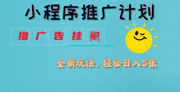 小程序推广计划，撸广告挂JI全新玩法，轻松日均四张【揭秘】-闲赋网