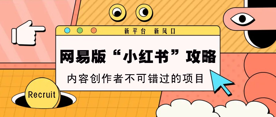 网易版“小红书”攻略，新平台 新风口，内容创作者不可错过的项目-闲赋网