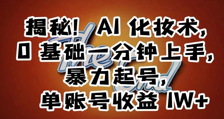 揭秘！AI化妆术，0基础一分钟上手，暴力起号，单账号收益1W+-闲赋网