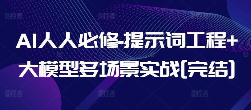 AI人人必修-提示词工程+大模型多场景实战[完结]-闲赋网