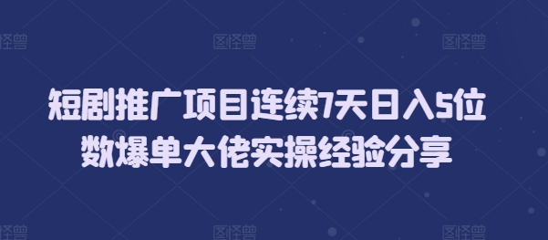 短剧推广项目连续7天日入5位数爆单大佬实操经验分享-闲赋网