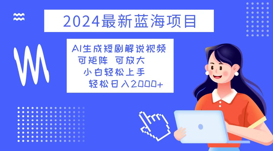 2024最新蓝海项目 AI生成短剧解说视频 小白轻松上手 日入2000+-闲赋网