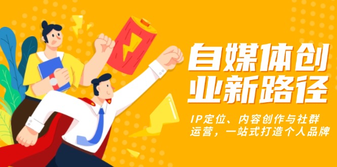 自媒体创业新路径：IP定位、内容创作与社群运营，一站式打造个人品牌-闲赋网