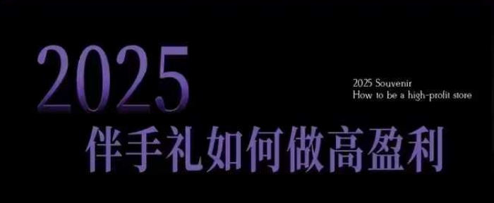 2025伴手礼如何做高盈利门店，小白保姆级伴手礼开店指南，伴手礼最新实战10大攻略，突破获客瓶颈-闲赋网