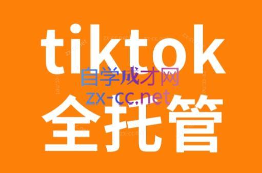 TikTok跨境电商全托管运营模式精品课-闲赋网