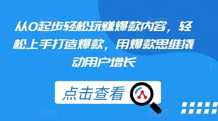 从0起步轻松玩赚爆款内容，轻松上手打造爆款，用爆款思维撬动用户增长-闲赋网