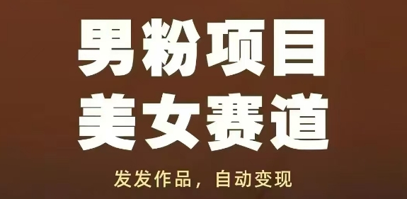 男粉项目美女赛道，发发作品，轻松获流自动变现-闲赋网