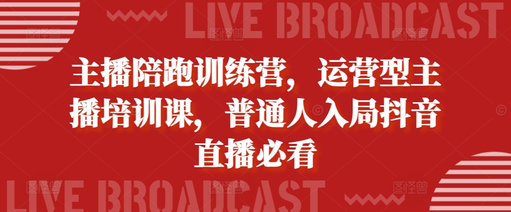 主播陪跑训练营，运营型主播培训课，普通人入局抖音直播必看-闲赋网