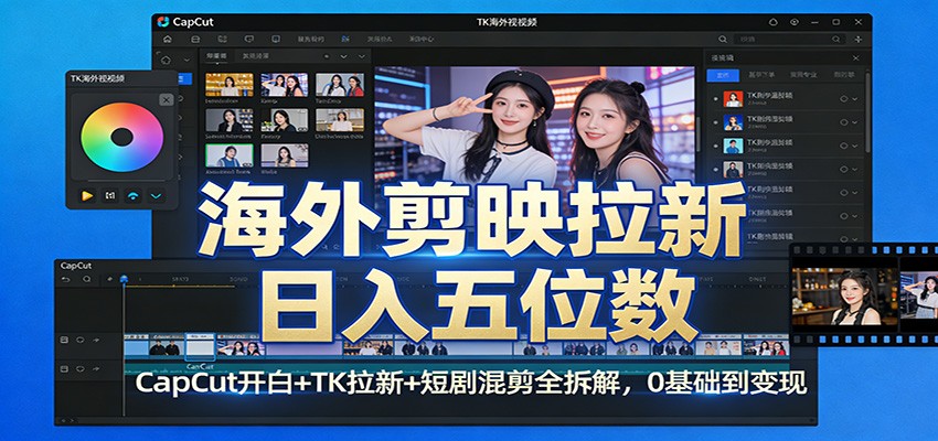 海外剪映拉新日入五位数：CapCut开白+TK拉新+短剧混剪全拆解，0基础到变现-闲赋网