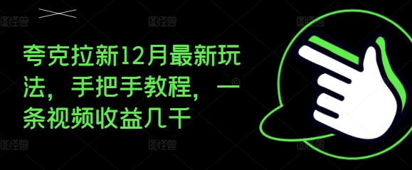 夸克拉新12月最新玩法，手把手教程，一条视频收益几千-闲赋网