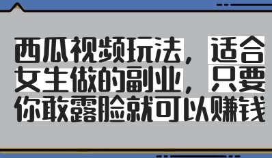西瓜视频玩法，适合女生做的副业，只要你敢露脸就有收益-闲赋网
