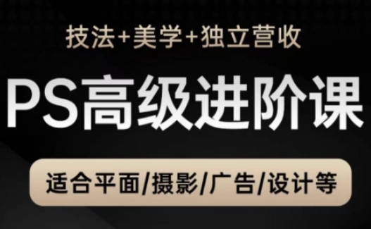PS高级后期进阶课(技法+美学+独立营收)，适合平面摄影广告设计等-闲赋网