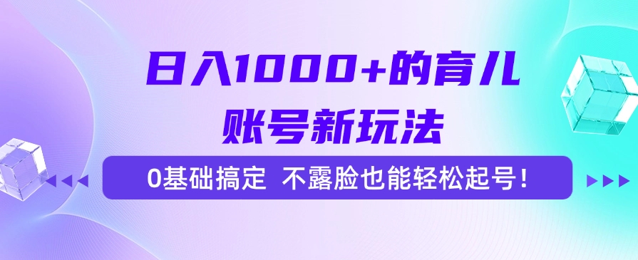 日入1000+的育儿账号新玩法，0基础搞定，不露脸也能轻松起号！-闲赋网