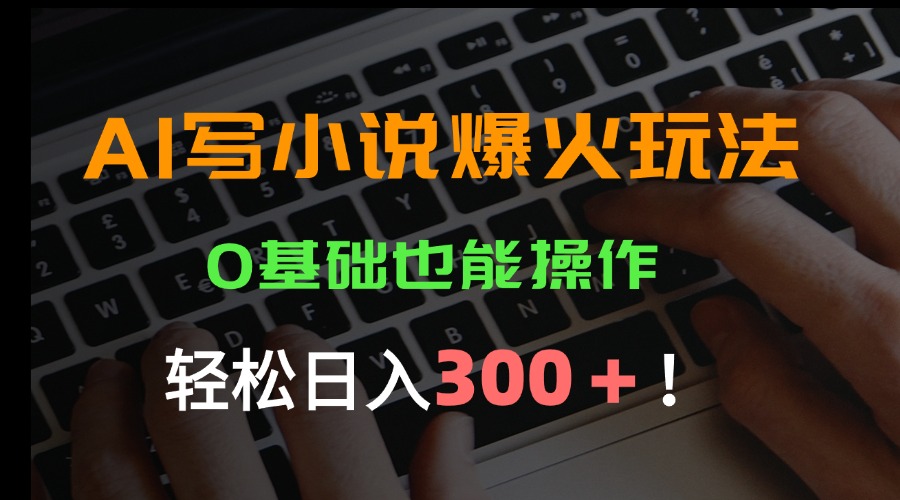 AI写小说爆火玩法，0基础也能操作，日收益轻松300+！-闲赋网