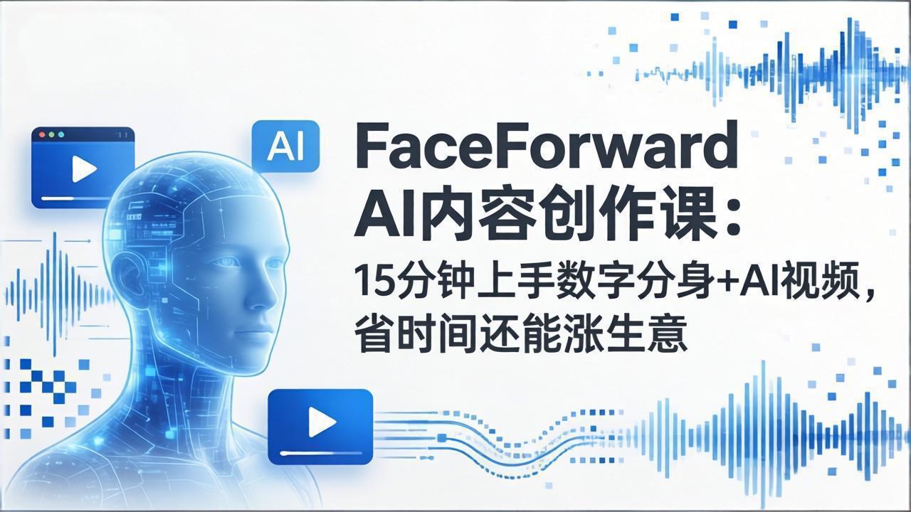FaceForward AI内容创作课：15分钟上手数字分身+AI视频，省时间还能涨生意-闲赋网