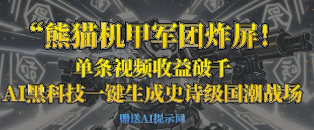 熊猫机甲军团炸屏，单条视频收益破千，AI黑科技一键生成史诗级国潮战场-闲赋网