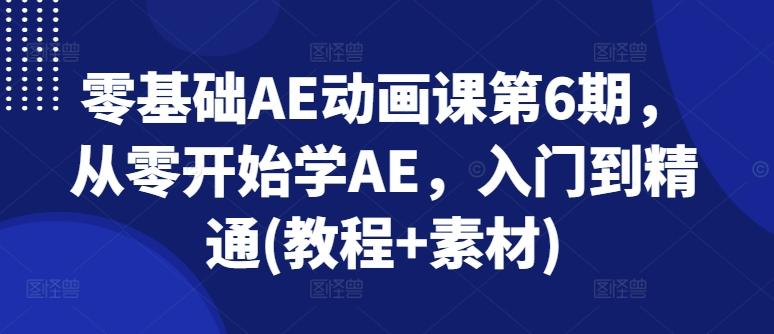 零基础AE动画课第6期，从零开始学AE，入门到精通(教程+素材)-闲赋网