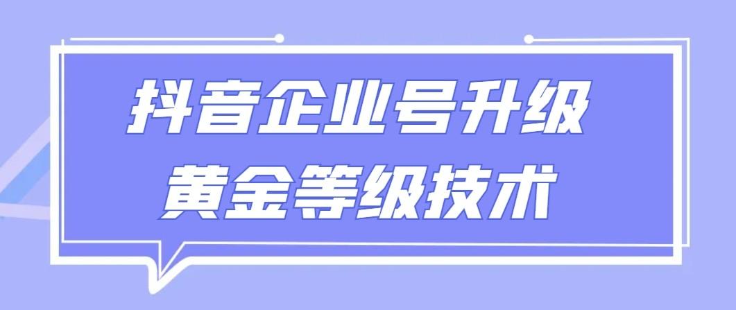 【全网首发】抖音企业号升级黄金等级技术，一单50到100元-闲赋网